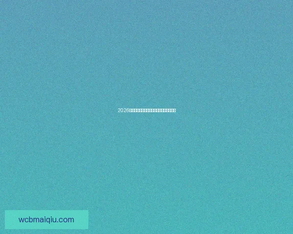 2026世界杯参赛球队全解析及夺冠热门前瞻分析