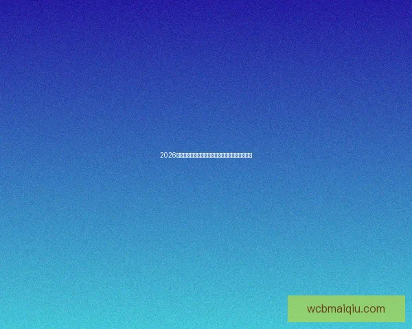 2026年世界杯参赛球队完整名单揭晓各大强队纷纷亮相